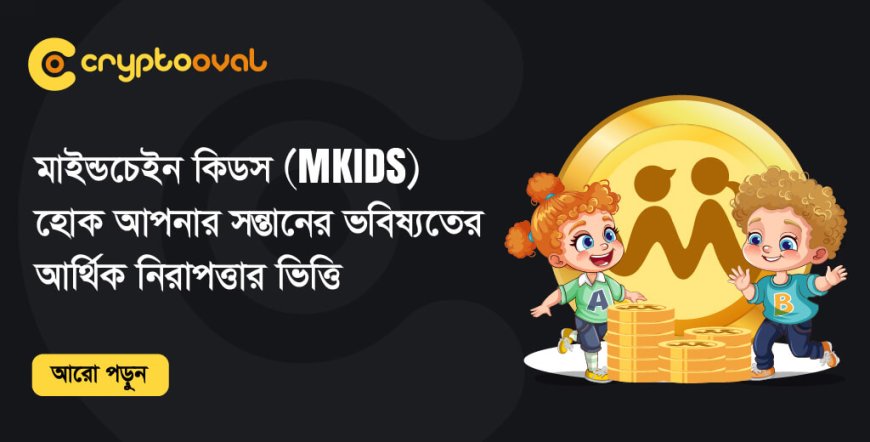 মাইন্ডচেইন কিডস (MKIDS) হোক আপনার সন্তানের আর্থিক সুরক্ষার ভিত্তি